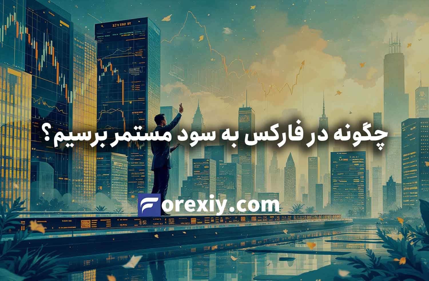 چگونه در فارکس به سود مستمر برسیم؟ کسب سود مستمر از ترید