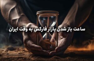 ساعت باز شدن بازار فارکس به وقت ایران کی هست؟